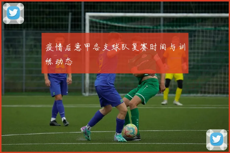 疫情后意甲各支球队复赛时间与训练动态