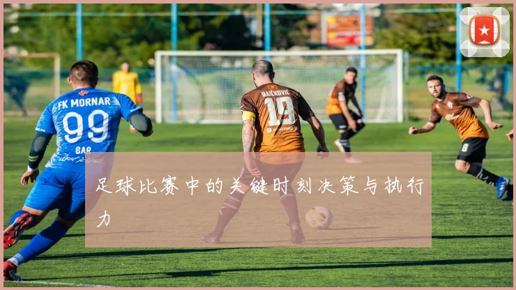 足球比赛中的关键时刻决策与执行力