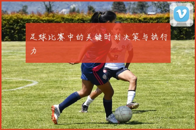足球比赛中的关键时刻决策与执行力