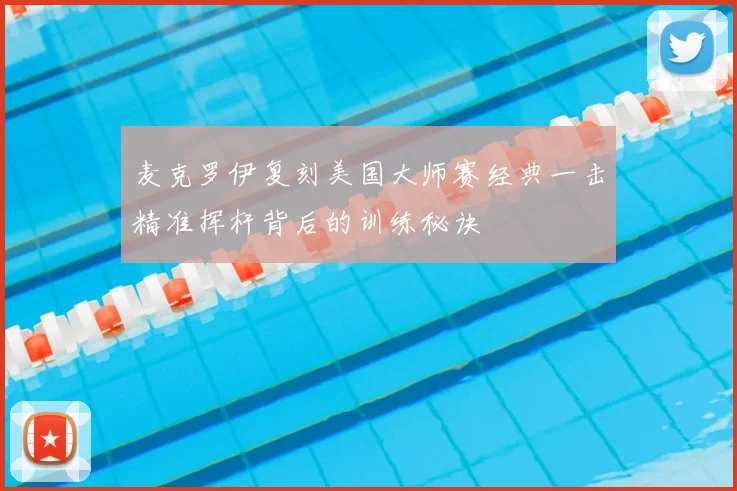 麦克罗伊复刻美国大师赛经典一击精准挥杆背后的训练秘诀