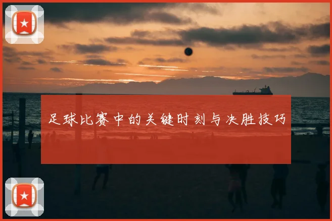 足球比赛中的关键时刻与决胜技巧