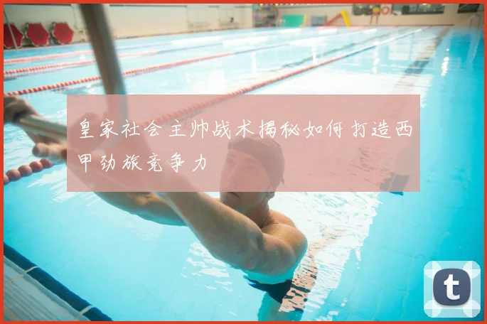 皇家社会主帅战术揭秘如何打造西甲劲旅竞争力