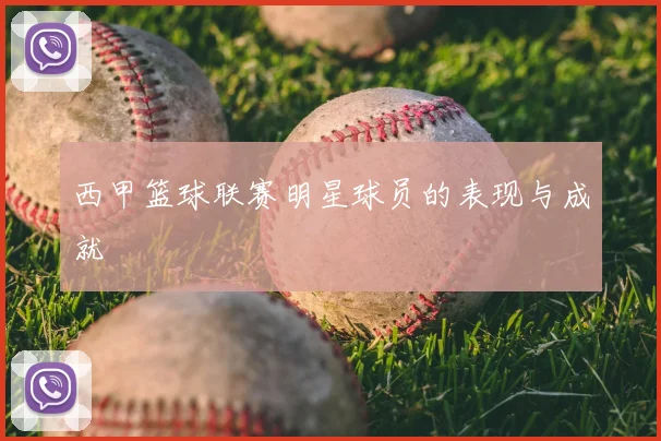 西甲篮球联赛明星球员的表现与成就