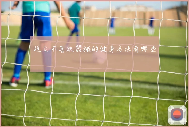 适合不喜欢器械的健身方法有哪些