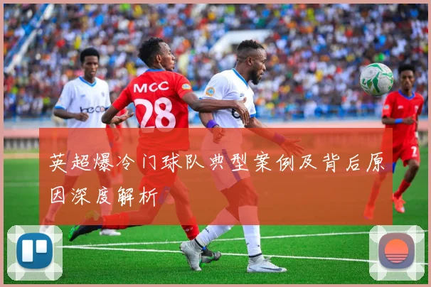 英超爆冷门球队典型案例及背后原因深度解析